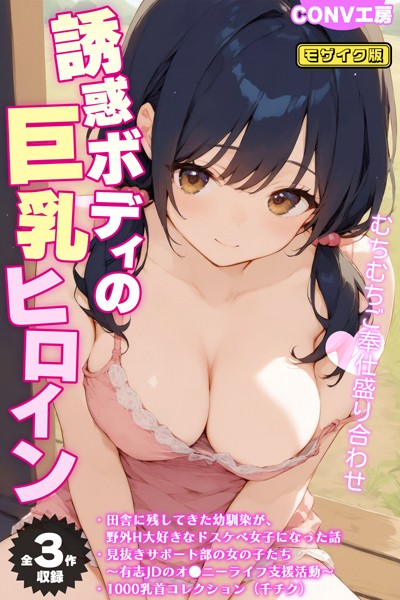 【単行本】【全3作収録】誘惑ボディの巨乳ヒロイン 〜むちむちご奉仕盛り合わせ〜 モザイク版❤CONV工房