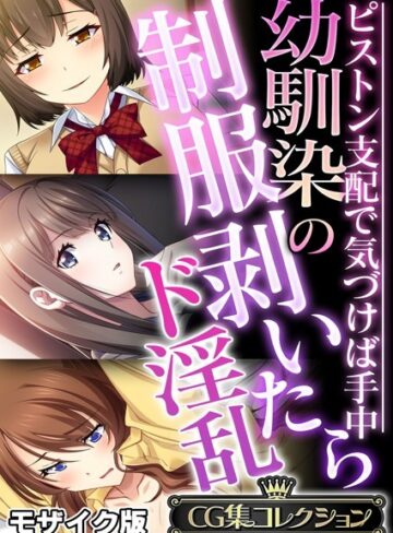 【フルカラー】幼馴染の制服剥いたらド淫乱 〜ピストン支配で気づけば手中〜【CG集コレクション】 モザイク版❤大人のSEXY絵本